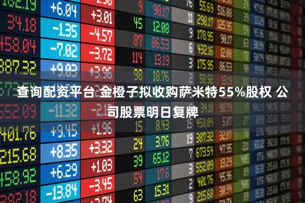 查询配资平台 金橙子拟收购萨米特55%股权 公司股票明日复牌