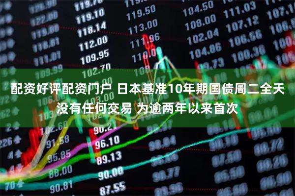 配资好评配资门户 日本基准10年期国债周二全天没有任何交易 为逾两年以来首次